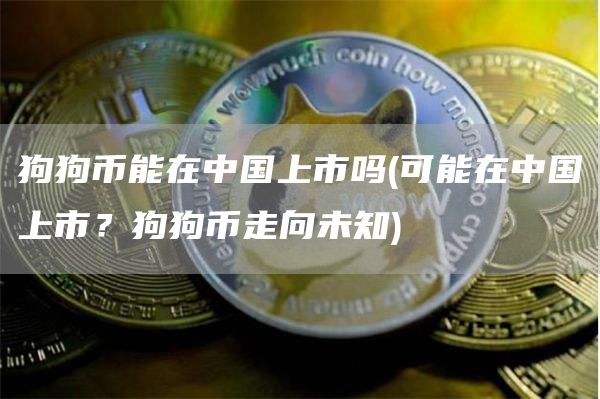 狗狗币能在中国上市吗 - 可能在中国上市？狗狗币走向未知